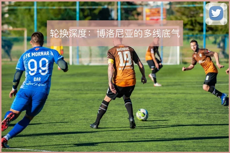 轮换深度：博洛尼亚的多线底气