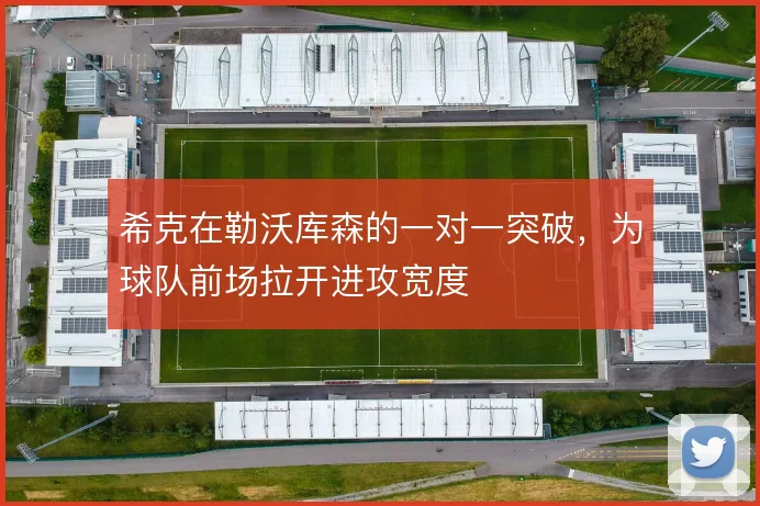 希克在勒沃库森的一对一突破，为球队前场拉开进攻宽度