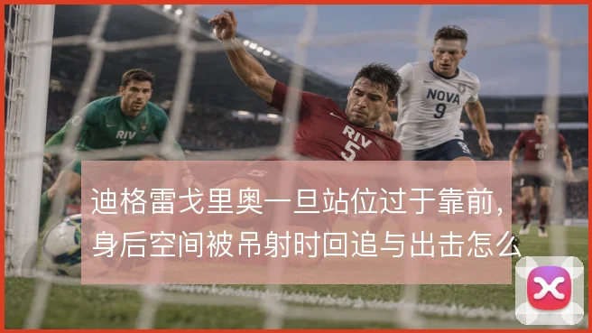 迪格雷戈里奥一旦站位过于靠前，身后空间被吊射时回追与出击怎么解