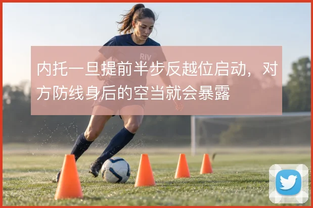 内托一旦提前半步反越位启动，对方防线身后的空当就会暴露