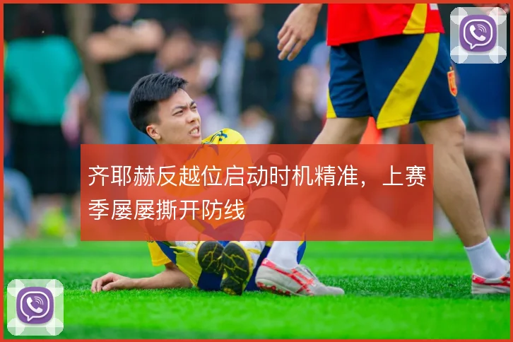 齐耶赫反越位启动时机精准，上赛季屡屡撕开防线