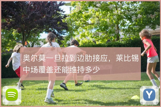 奥尔莫一旦拉到边肋接应，莱比锡中场覆盖还能维持多少
