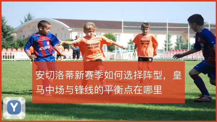 安切洛蒂新赛季如何选择阵型，皇马中场与锋线的平衡点在哪里