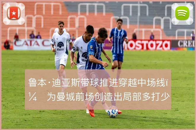 鲁本·迪亚斯带球推进穿越中场线，为曼城前场创造出局部多打少
