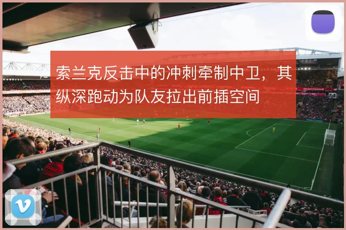 索兰克反击中的冲刺牵制中卫,其纵深跑动为队友拉出前插空间